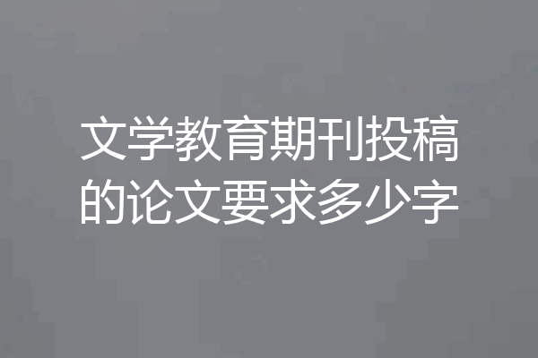 文学教育期刊投稿的论文要求多少字