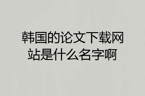 韩国的论文下载网站是什么名字啊