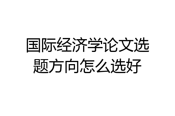 国际经济学论文选题方向怎么选好