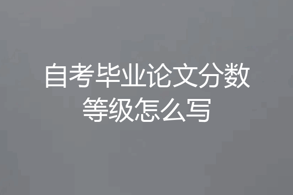 自考毕业论文分数等级怎么写