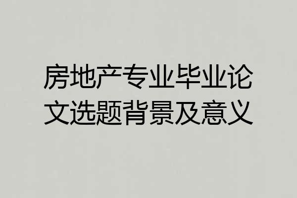 房地产专业毕业论文选题背景及意义