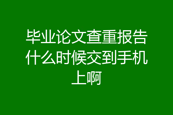 毕业论文查重报告什么时候交到手机上啊