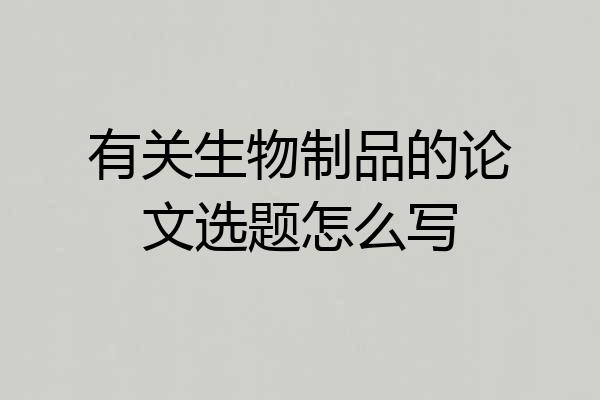 有关生物制品的论文选题怎么写