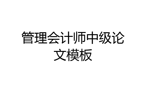 管理会计师中级论文模板