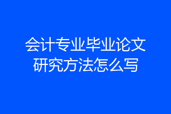 会计专业毕业论文研究方法怎么写