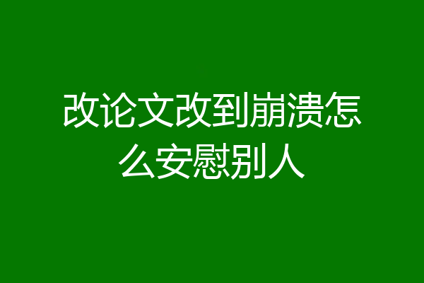 改论文改到崩溃怎么安慰别人