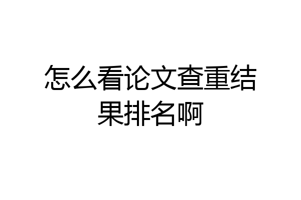 怎么看论文查重结果排名啊