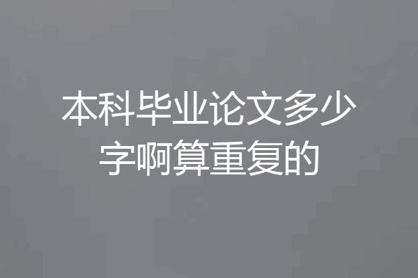 本科毕业论文多少字啊算重复的
