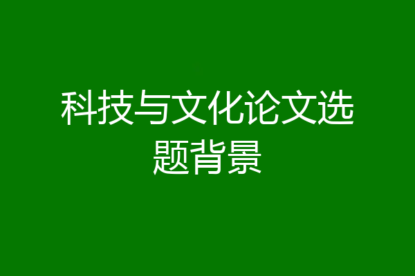 科技与文化论文选题背景