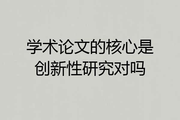 学术论文的核心是创新性研究对吗