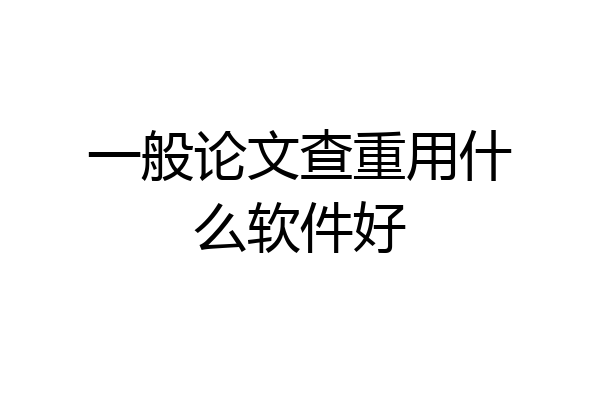 一般论文查重用什么软件好