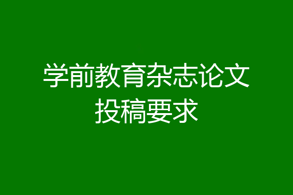 学前教育杂志论文投稿要求