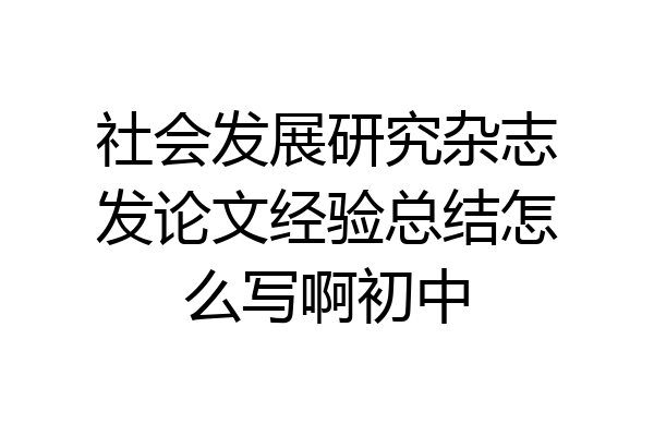 社会发展研究杂志发论文经验总结怎么写啊初中
