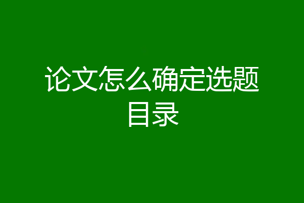 论文怎么确定选题目录