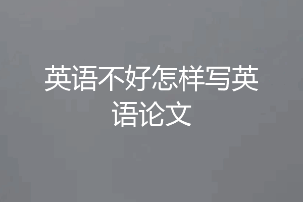 英语不好怎样写英语论文