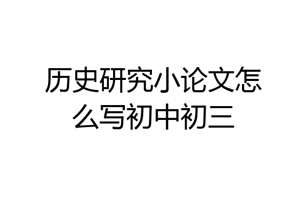 历史研究小论文怎么写初中初三