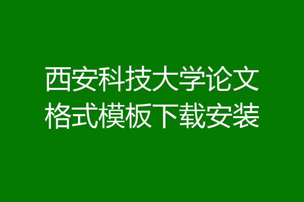 西安科技大学论文格式模板下载安装