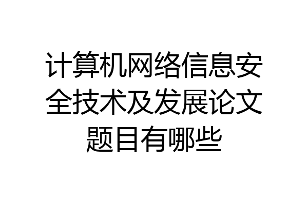计算机网络信息安全技术及发展论文题目有哪些