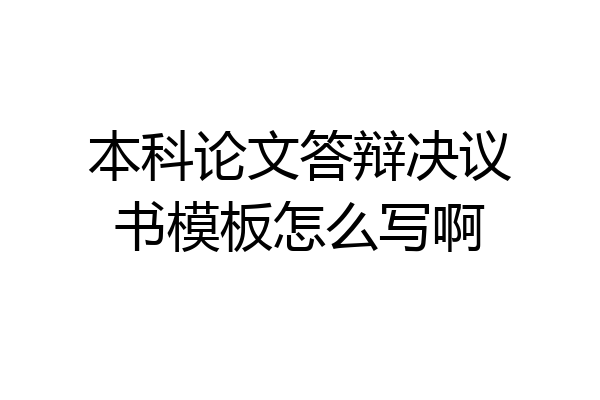 本科论文答辩决议书模板怎么写啊