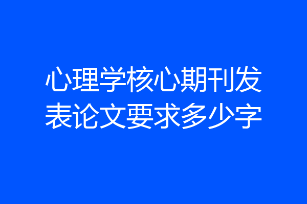 心理学核心期刊发表论文要求多少字