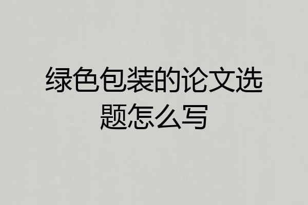 绿色包装的论文选题怎么写