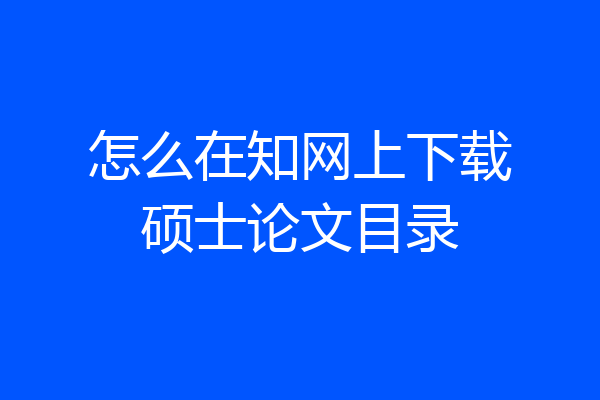 怎么在知网上下载硕士论文目录