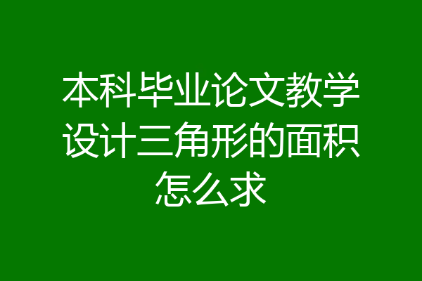 本科毕业论文教学设计三角形的面积怎么求