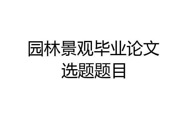 园林景观毕业论文选题题目