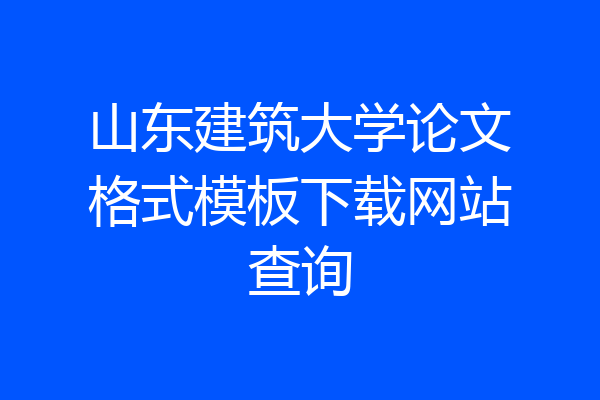 山东建筑大学论文格式模板下载网站查询