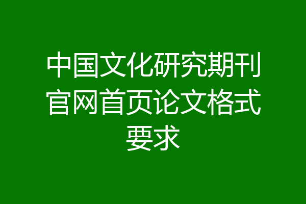 中国文化研究期刊官网首页论文格式要求