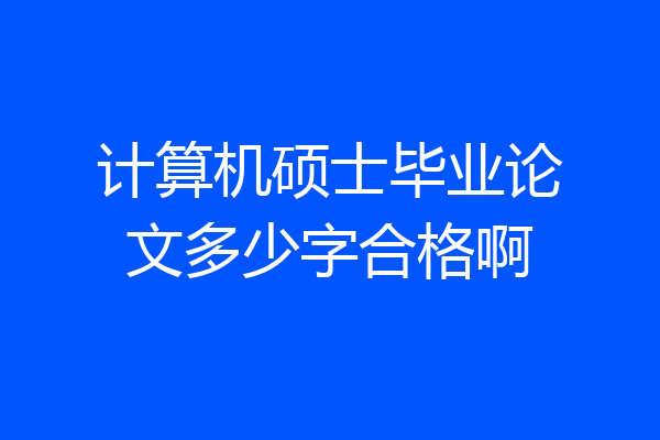 计算机硕士毕业论文多少字合格啊