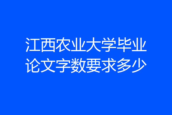 江西农业大学毕业论文字数要求多少