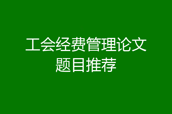 工会经费管理论文题目推荐