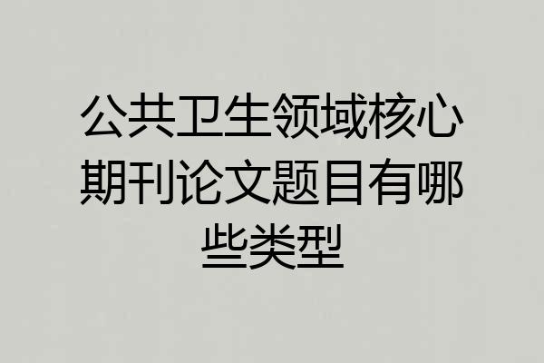 公共卫生领域核心期刊论文题目有哪些类型