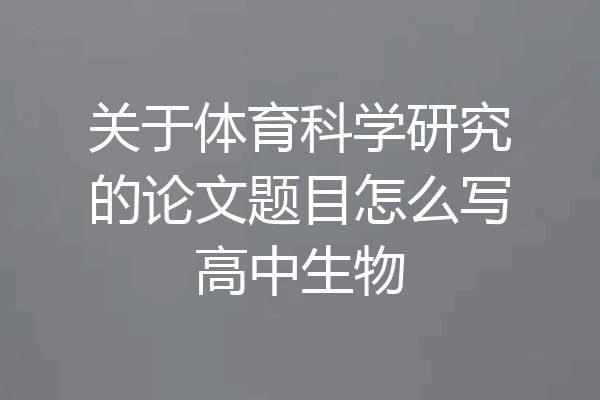 关于体育科学研究的论文题目怎么写高中生物