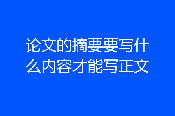 论文的摘要要写什么内容才能写正文