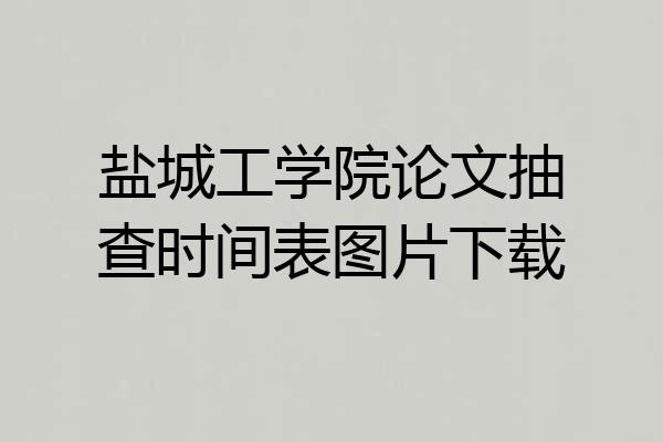 盐城工学院论文抽查时间表图片下载