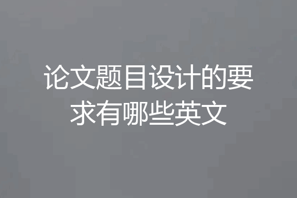 论文题目设计的要求有哪些英文