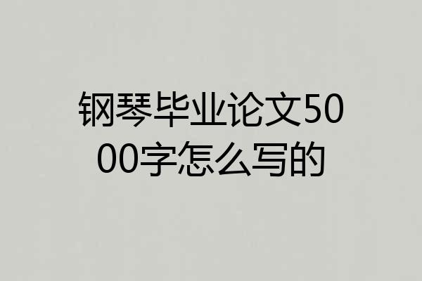 钢琴毕业论文5000字怎么写的
