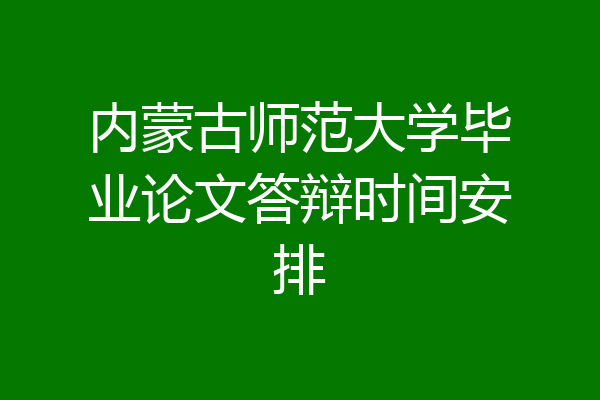 内蒙古师范大学毕业论文答辩时间安排