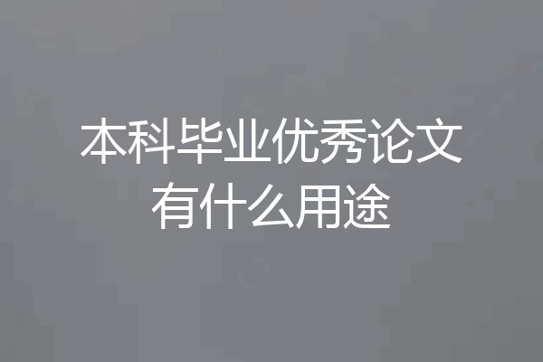 本科毕业优秀论文有什么用途