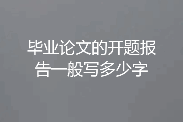 毕业论文的开题报告一般写多少字