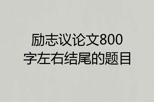 励志议论文800字左右结尾的题目