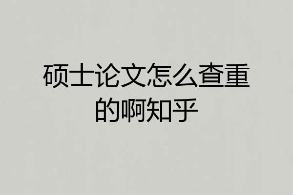硕士论文怎么查重的啊知乎
