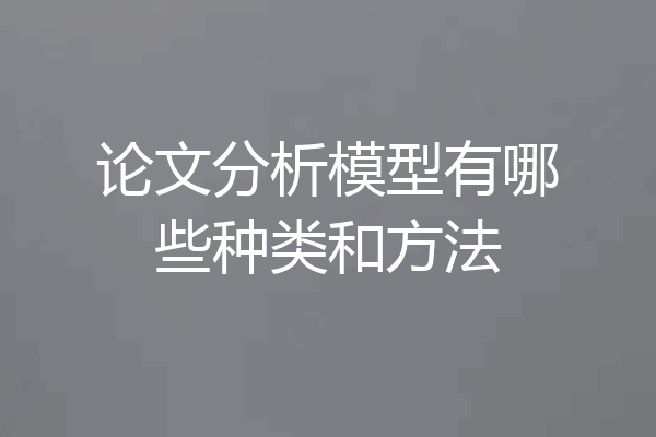 论文分析模型有哪些种类和方法