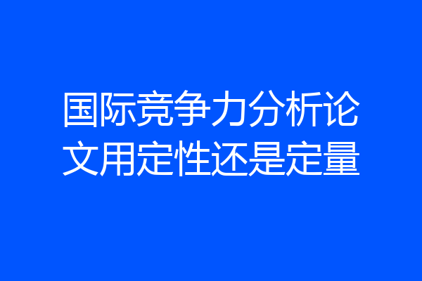 国际竞争力分析论文用定性还是定量
