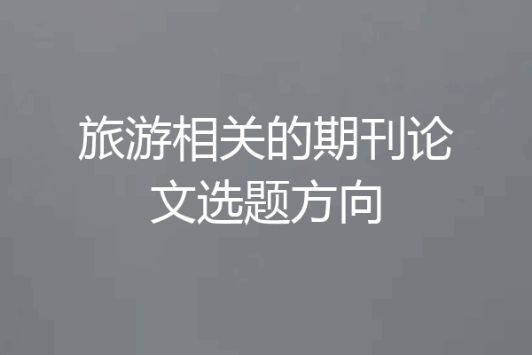 旅游相关的期刊论文选题方向