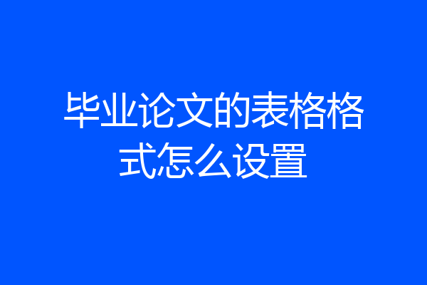 毕业论文的表格格式怎么设置