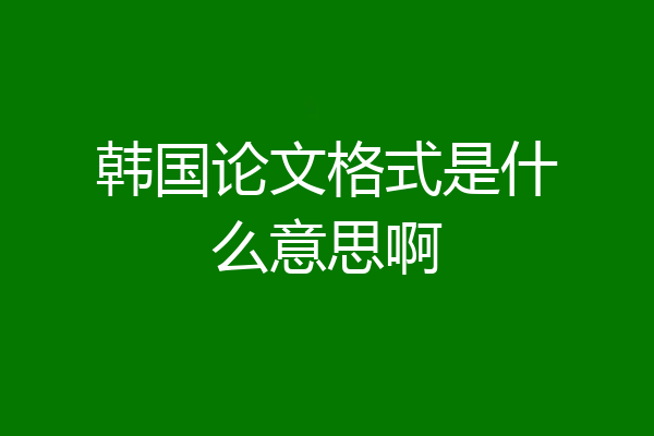 韩国论文格式是什么意思啊