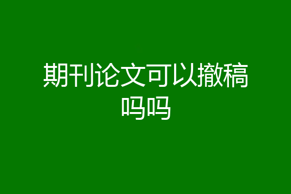期刊论文可以撤稿吗吗